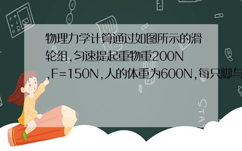 物理力学计算通过如图所示的滑轮组,匀速提起重物重200N,F=150N,人的体重为600N,每只脚与地面的接触面积为2×10-2m2,（不计绳重与摩擦）求：（1）若10s内将绳子自由端拉下10m,则拉力的功率是多