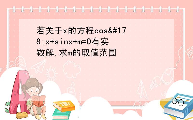 若关于x的方程cos²x+sinx+m=0有实数解,求m的取值范围