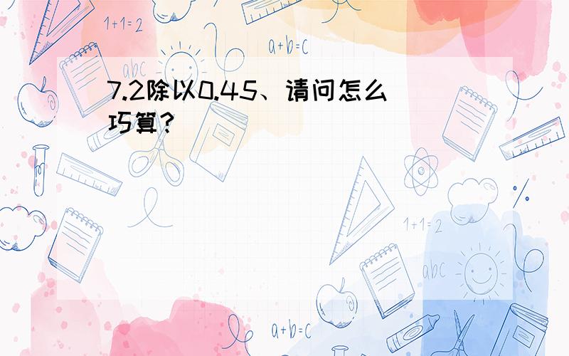 7.2除以0.45、请问怎么巧算?