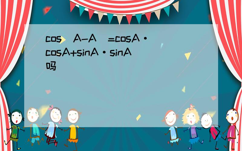 cos(A-A)=cosA·cosA+sinA·sinA吗