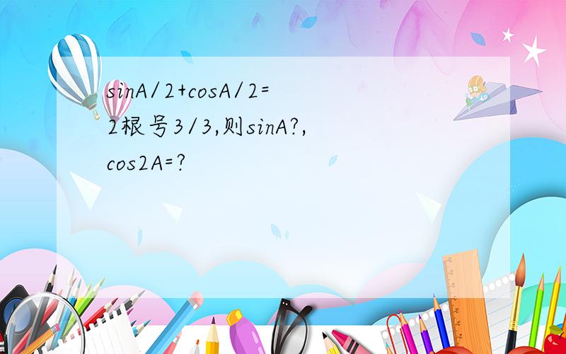 sinA/2+cosA/2=2根号3/3,则sinA?,cos2A=?