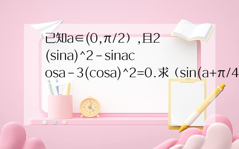 已知a∈(0,π/2）,且2(sina)^2-sinacosa-3(cosa)^2=0.求（sin(a+π/4））/（sin2a+cos2a+1)的值