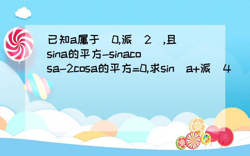 已知a属于(0,派\2),且sina的平方-sinacosa-2cosa的平方=0,求sin(a+派\4)\sin2a+cos2a+1的值