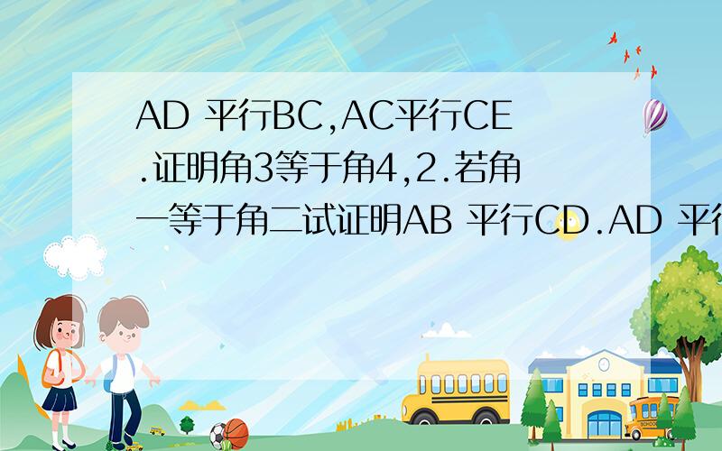 AD 平行BC,AC平行CE.证明角3等于角4,2.若角一等于角二试证明AB 平行CD.AD 平行BC, AC平行CE. 证明角3等于角4,    2.若角一等于角二试证明AB 平行CD.