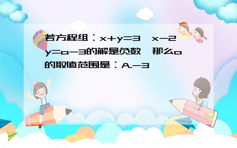 若方程组：x+y=3,x-2y=a-3的解是负数,那么a的取值范围是：A.-3