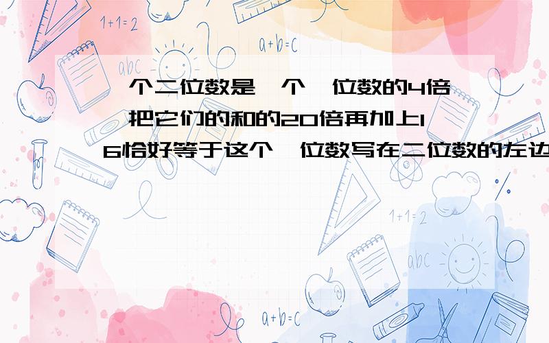 一个二位数是一个一位数的4倍,把它们的和的20倍再加上16恰好等于这个一位数写在二位数的左边所得到三位数求这个二位数.请把过程写下来,