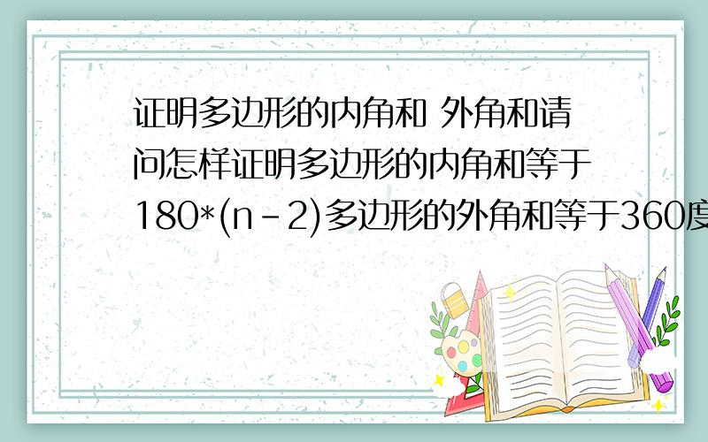 证明多边形的内角和 外角和请问怎样证明多边形的内角和等于180*(n-2)多边形的外角和等于360度