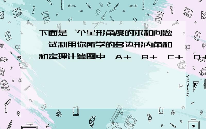 下面是一个星形角度的求和问题,试利用你所学的多边形内角和和定理计算图中∠A＋∠B＋∠C＋∠D＋∠E＋∠F＋∠G＋∠H＋∠I的和