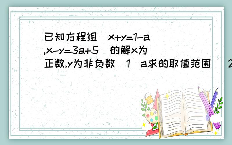 已知方程组(x+y=1-a ,x-y=3a+5)的解x为正数,y为非负数(1)a求的取值范围 (2)化减｜a+3｜+｜a-1｜