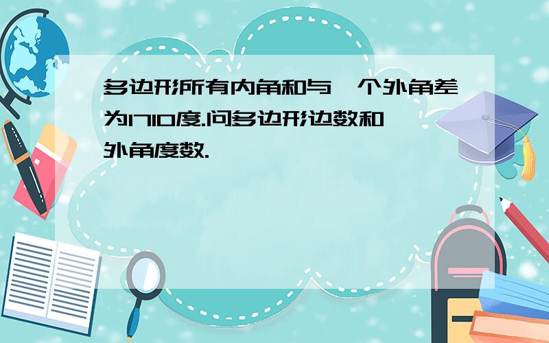 多边形所有内角和与一个外角差为1710度.问多边形边数和外角度数.