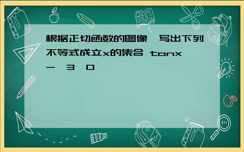 根据正切函数的图像,写出下列不等式成立x的集合 tanx-√3≥0