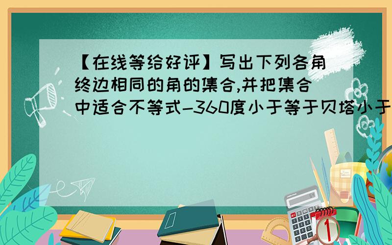 【在线等给好评】写出下列各角终边相同的角的集合,并把集合中适合不等式-360度小于等于贝塔小于等于360度的元素贝塔写出来： （1）60度 （2）-75度 （3）-824度30分 （4）475度 （5）90度 （6