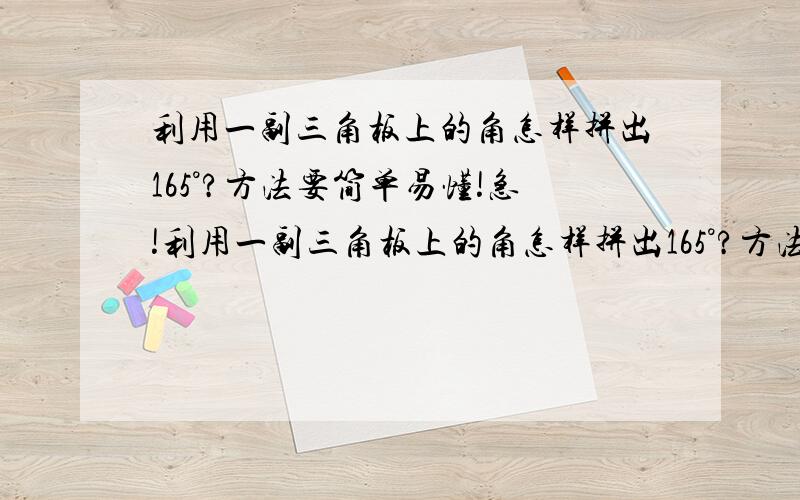 利用一副三角板上的角怎样拼出165°?方法要简单易懂!急!利用一副三角板上的角怎样拼出165°?方法要简单易懂!速度越快越好!谢谢!