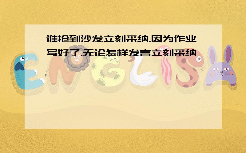 谁抢到沙发立刻采纳，因为作业写好了，无论怎样发言立刻采纳