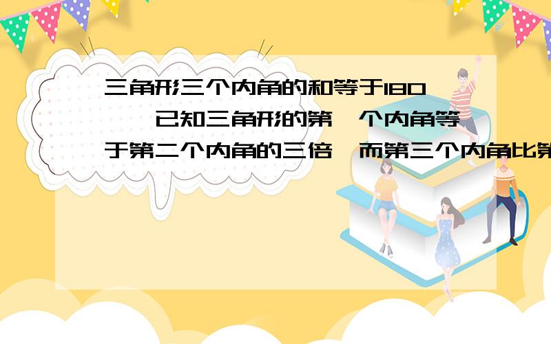 三角形三个内角的和等于180°,已知三角形的第一个内角等于第二个内角的三倍,而第三个内角比第二个内角大15°,每个内角的度数是多少?