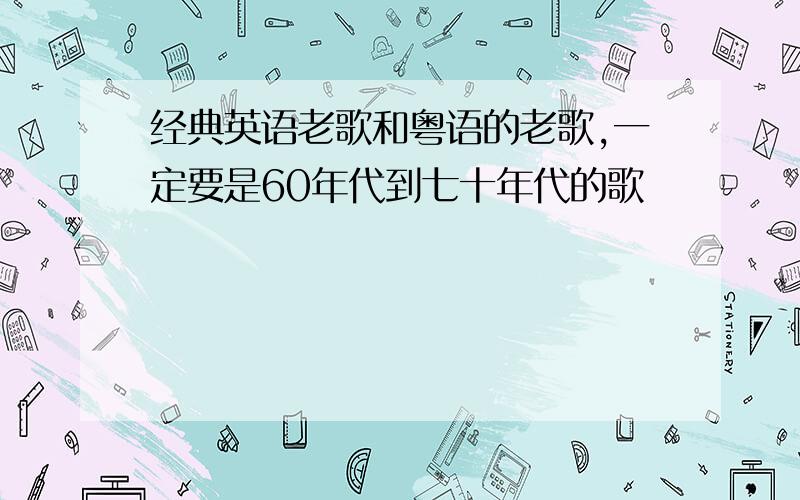 经典英语老歌和粤语的老歌,一定要是60年代到七十年代的歌