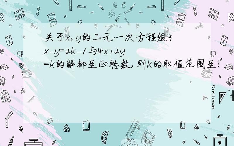 关于x,y的二元一次方程组3x-y=2k-1与4x+2y=k的解都是正整数,则k的取值范围是?