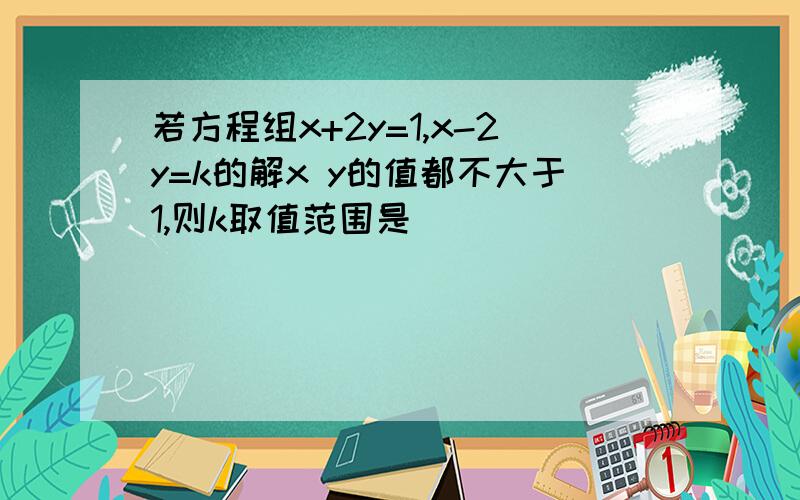 若方程组x+2y=1,x-2y=k的解x y的值都不大于1,则k取值范围是