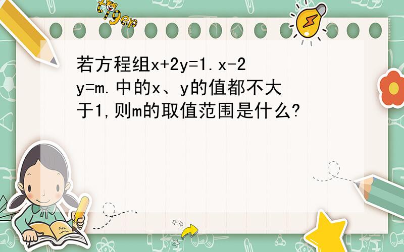 若方程组x+2y=1.x-2y=m.中的x、y的值都不大于1,则m的取值范围是什么?