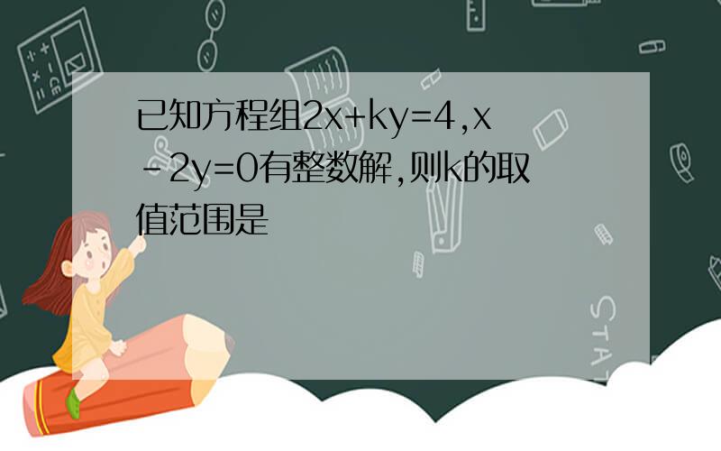 已知方程组2x+ky=4,x-2y=0有整数解,则k的取值范围是