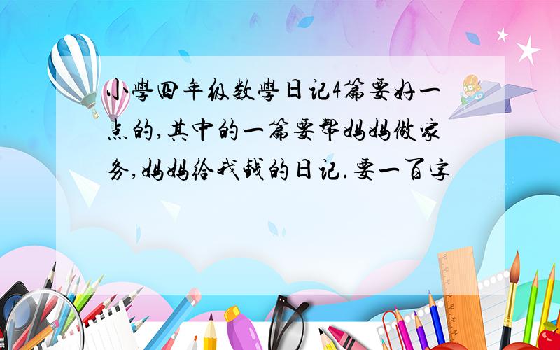 小学四年级数学日记4篇要好一点的,其中的一篇要帮妈妈做家务,妈妈给我钱的日记.要一百字