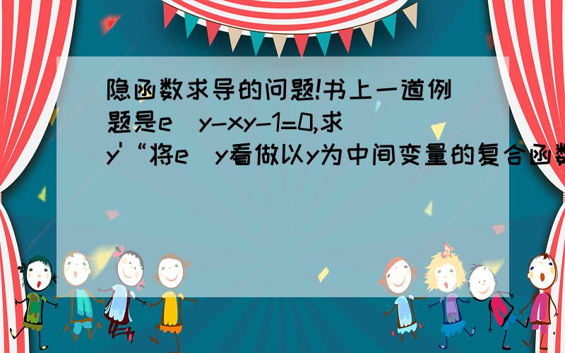 隐函数求导的问题!书上一道例题是e^y-xy-1=0,求y'“将e^y看做以y为中间变量的复合函数”.得e^y*y’-y-x*y’.这个式子怎么出来的,初学,见笑了.