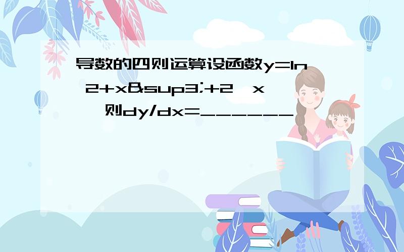 导数的四则运算设函数y=ln 2+x³+2^x ,则dy/dx=______