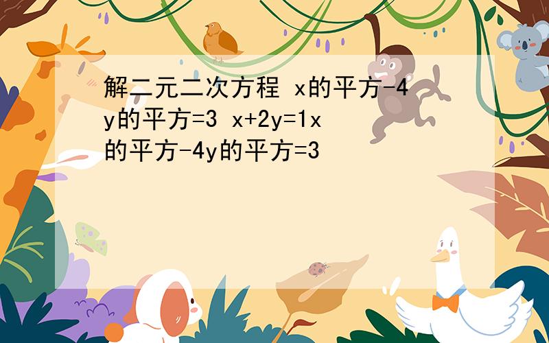 解二元二次方程 x的平方-4y的平方=3 x+2y=1x的平方-4y的平方=3                         x+2y=1