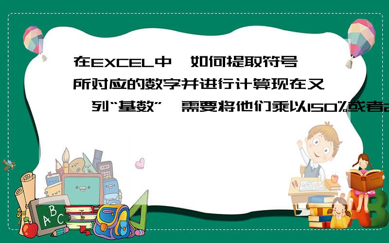 在EXCEL中,如何提取符号所对应的数字并进行计算现在又一列“基数”,需要将他们乘以150%或者200%或者300%,为了方便别人使用,采取用“*”来代替数字输入,问题就是 在“得数”单元格中写什么