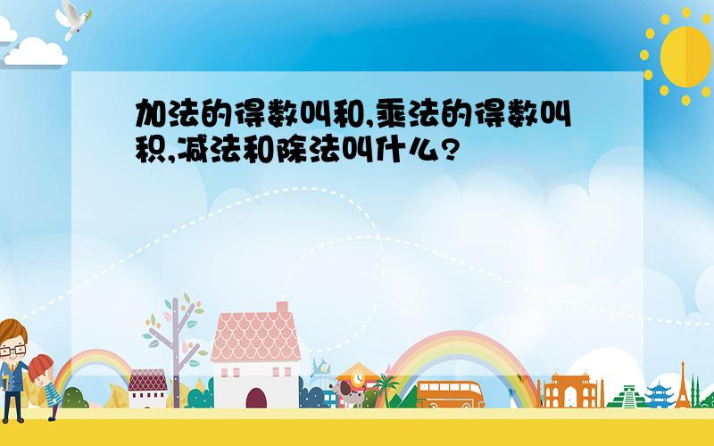 加法的得数叫和,乘法的得数叫积,减法和除法叫什么?