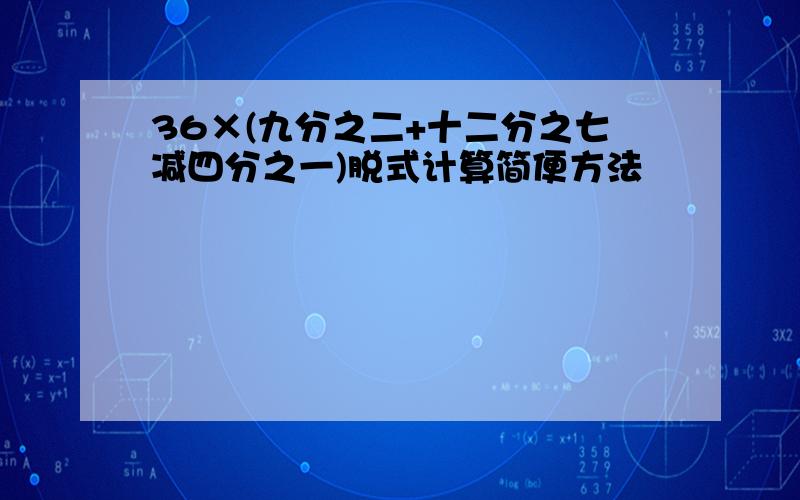 36×(九分之二+十二分之七减四分之一)脱式计算简便方法