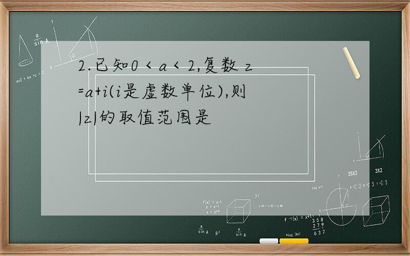 2.已知0＜a＜2,复数 z=a+i(i是虚数单位),则|z|的取值范围是