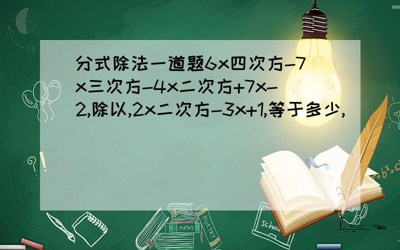 分式除法一道题6x四次方-7x三次方-4x二次方+7x-2,除以,2x二次方-3x+1,等于多少,