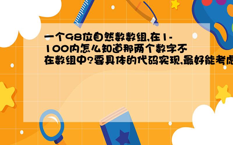 一个98位自然数数组,在1-100内怎么知道那两个数字不在数组中?要具体的代码实现,最好能考虑到效率问题.