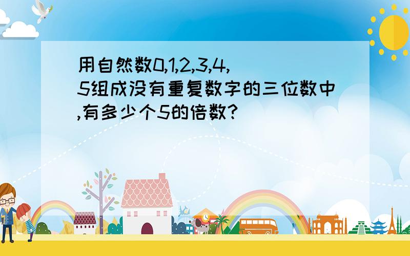 用自然数0,1,2,3,4,5组成没有重复数字的三位数中,有多少个5的倍数?