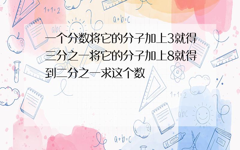 一个分数将它的分子加上3就得三分之一将它的分子加上8就得到二分之一求这个数