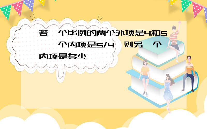 若一个比例的两个外项是4和5,一个内项是5/4,则另一个内项是多少