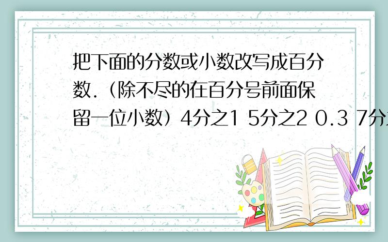 把下面的分数或小数改写成百分数.（除不尽的在百分号前面保留一位小数）4分之1 5分之2 0.3 7分之9 1.7510分之11  0.85  8分之7