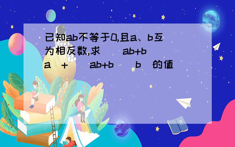 已知ab不等于0,且a、b互为相反数,求((ab+b)\a)+((ab+b)\b)的值