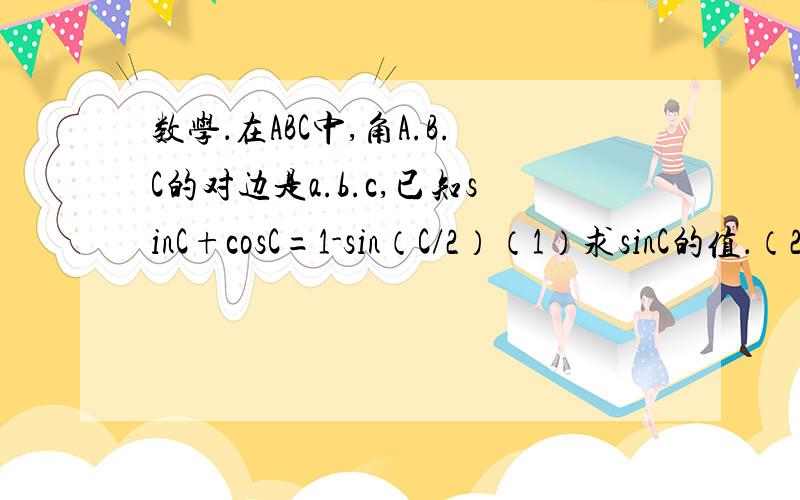 数学．在ABC中,角A.B.C的对边是a.b.c,已知sinC+cosC=1-sin（C/2）（1）求sinC的值．（2）若【a平方+b平方=4（a+b）-8】,求c边的值．