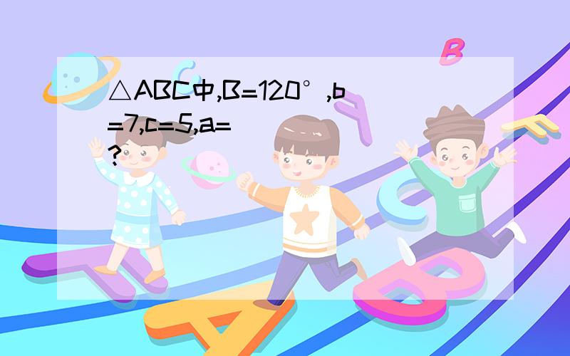 △ABC中,B=120°,b=7,c=5,a=_____?