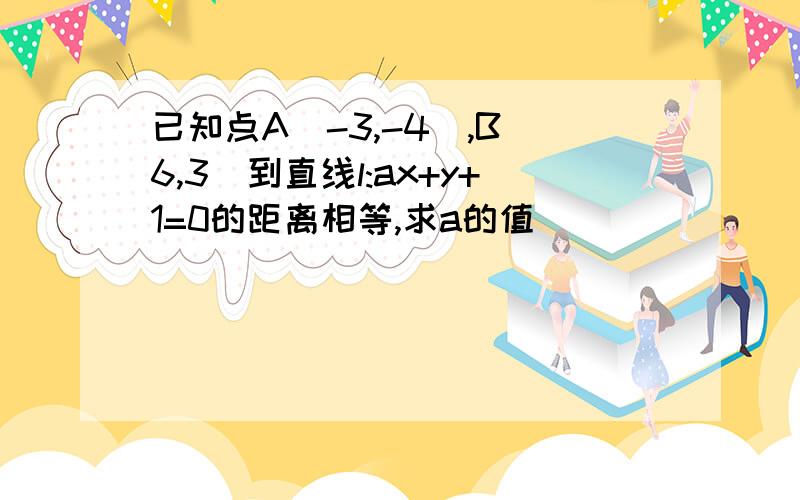 已知点A(-3,-4),B(6,3)到直线l:ax+y+1=0的距离相等,求a的值