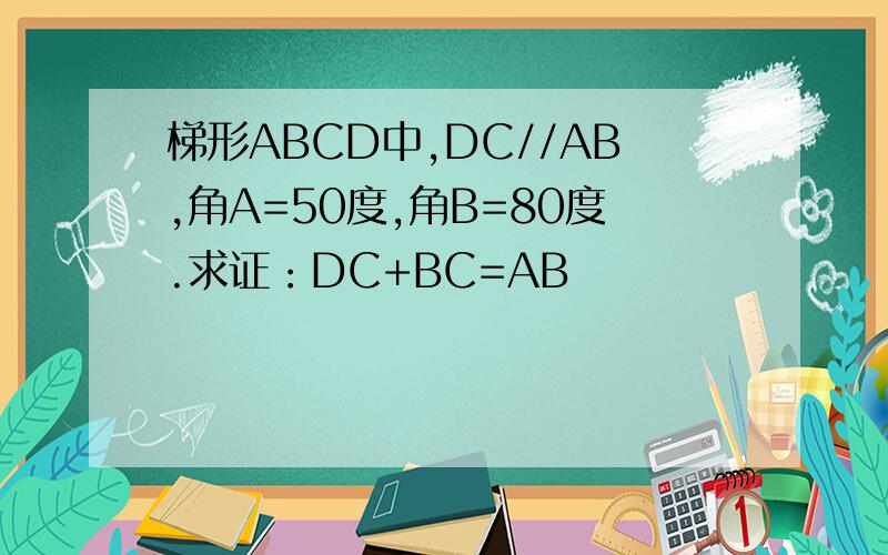 梯形ABCD中,DC//AB,角A=50度,角B=80度.求证：DC+BC=AB