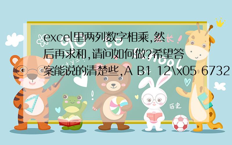 excel里两列数字相乘,然后再求和,请问如何做?希望答案能说的清楚些,A B1 12\x05 6732 54 11503 2\x05 633.54 156\x05 8345 5\x05 6806 24\x05 7307 35\x05 6008 98 15899 45\x05 156910 78\x05 680例如以上数字 我需要A1*B1+A2*B2+