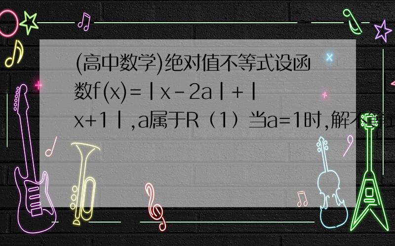 (高中数学)绝对值不等式设函数f(x)=|x-2a|+|x+1|,a属于R（1）当a=1时,解不等式f(x)＜5(2)若存在x0属于R,使得f(x0)＜3成立,求a的取值范围