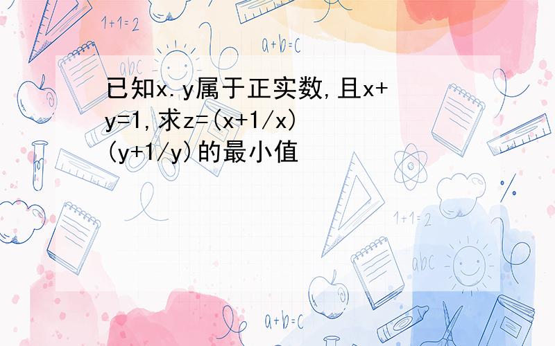 已知x.y属于正实数,且x+y=1,求z=(x+1/x)(y+1/y)的最小值