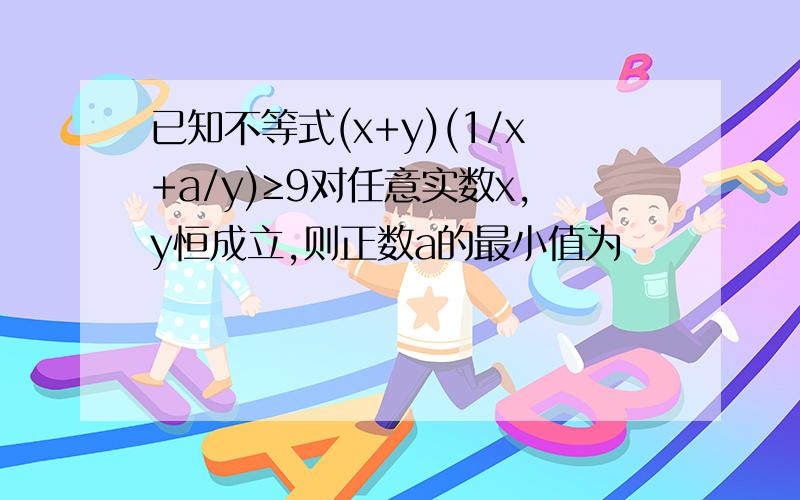 已知不等式(x+y)(1/x+a/y)≥9对任意实数x,y恒成立,则正数a的最小值为