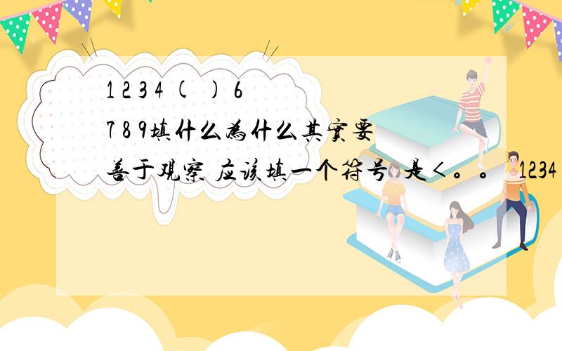 1 2 3 4 ( ) 6 7 8 9填什么为什么其实要善于观察 应该填一个符号  是＜。。  1234 ＜6789