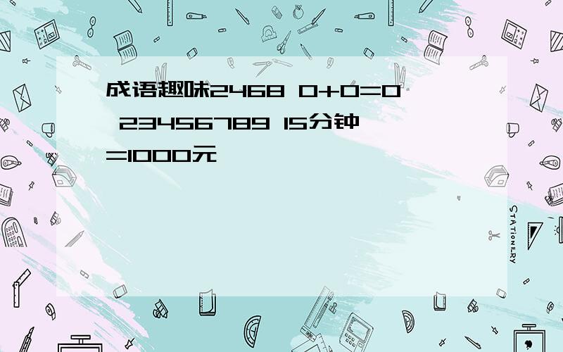 成语趣味2468 0+0=0 23456789 15分钟=1000元