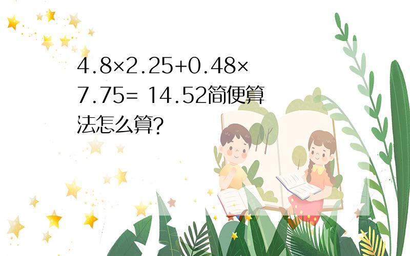 4.8×2.25+0.48×7.75= 14.52简便算法怎么算?